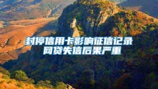 封停信用卡影响征信记录 网贷失信后果严重