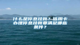 什么是停息挂账?信用卡办理停息挂账要满足哪些条件?