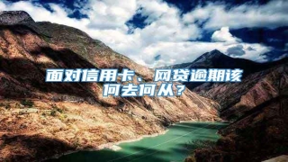 面对信用卡、网贷逾期该何去何从?