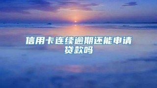 信用卡连续逾期还能申请贷款吗