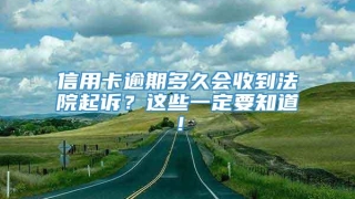 信用卡逾期多久会收到法院起诉？这些一定要知道！