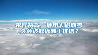 银行贷款、信用卡逾期多久会被起诉和上征信？