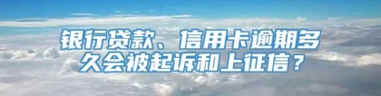 银行贷款、信用卡逾期多久会被起诉和上征信？