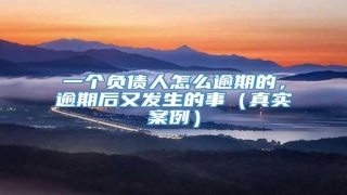 一个负债人怎么逾期的,逾期后又发生的事(真实案例)