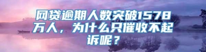 网贷逾期人数突破1578万人，为什么只催收不起诉呢？