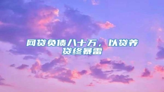 网贷负债八十万,以贷养贷终暴雷