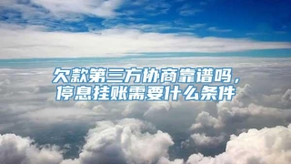 欠款第三方协商靠谱吗，停息挂账需要什么条件