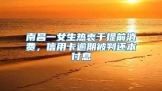 南昌一女生热衷于提前消费，信用卡逾期被判还本付息