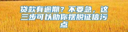 贷款有逾期？不要急，这三步可以助你摆脱征信污点