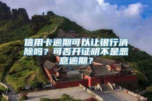 信用卡逾期可以让银行消除吗？可否开证明不是恶意逾期？