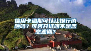 信用卡逾期可以让银行消除吗？可否开证明不是恶意逾期？