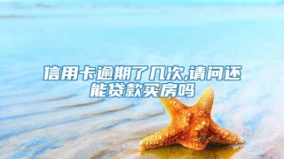 信用卡逾期了几次,请问还能贷款买房吗