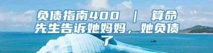 负债指南400 ｜ 算命先生告诉她妈妈，她负债了