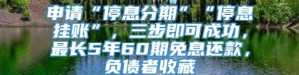 申请“停息分期”“停息挂账”，三步即可成功，最长5年60期免息还款，负债者收藏