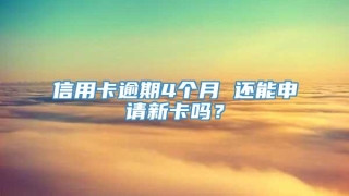 信用卡逾期4个月 还能申请新卡吗？
