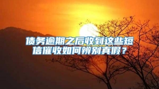 债务逾期之后收到这些短信催收如何辨别真假?