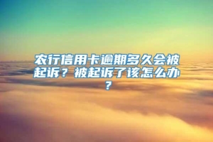 农行信用卡逾期多久会被起诉？被起诉了该怎么办？