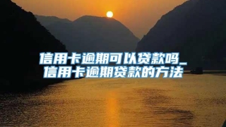 信用卡逾期可以贷款吗_信用卡逾期贷款的方法
