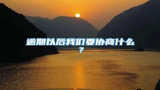 逾期以后我们要协商什么?