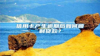 信用卡产生逾期后如何顺利贷款?