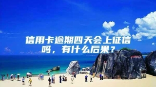 信用卡逾期四天会上征信吗,有什么后果?