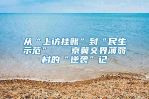 从“上访挂账”到“民生示范”――京冀交界薄弱村的“逆袭”记