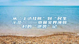 从“上访挂账”到“民生示范”――京冀交界薄弱村的“逆袭”记