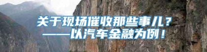 关于现场催收那些事儿？——以汽车金融为例！