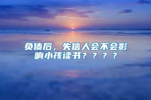 负债后，失信人会不会影响小孩读书？？？？