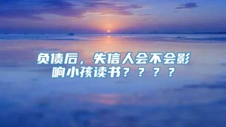 负债后,失信人会不会影响小孩读书????