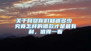 关于网贷你们知道多少 究竟怎样的借款才是最有利,值得一看