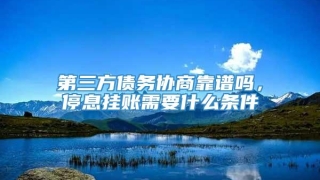 第三方债务协商靠谱吗，停息挂账需要什么条件