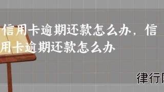 信用卡逾期还款怎么办,信用卡逾期还款怎么办
