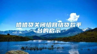 哈哈贷关闭给网络贷款平台的启示