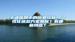 交通信用卡的停息挂账、个性化还款方案如何?有哪些特点?