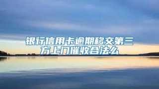 银行信用卡逾期移交第三方上门催收合法么