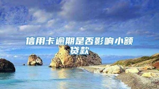 信用卡逾期是否影响小额贷款