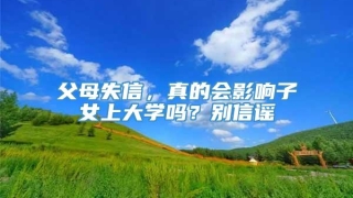 父母失信,真的会影响子女上大学吗?别信谣