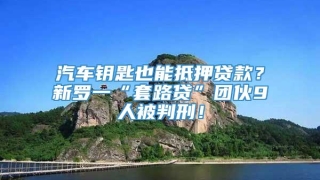 汽车钥匙也能抵押贷款?新罗一“套路贷”团伙9人被判刑!