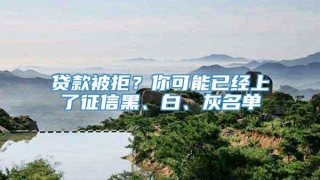 贷款被拒?你可能已经上了征信黑、白、灰名单