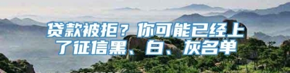 贷款被拒？你可能已经上了征信黑、白、灰名单