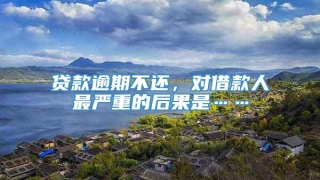 贷款逾期不还，对借款人最严重的后果是……
