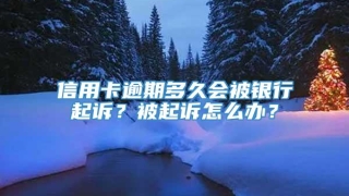 信用卡逾期多久会被银行起诉？被起诉怎么办？