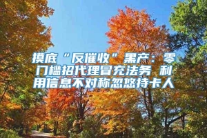 摸底“反催收”黑产：零门槛招代理冒充法务 利用信息不对称忽悠持卡人