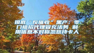 摸底“反催收”黑产:零门槛招代理冒充法务 利用信息不对称忽悠持卡人