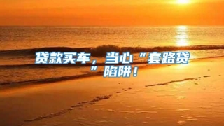 贷款买车,当心“套路贷”陷阱!