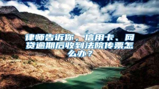 律师告诉你,信用卡、网贷逾期后收到法院传票怎么办?