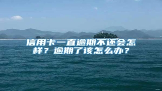 信用卡一直逾期不还会怎样?逾期了该怎么办?