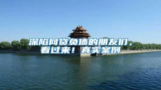 深陷网贷负债的朋友们,看过来!真实案例