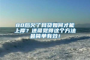 80后欠了网贷如何才能上岸？进哥觉得这个方法最简单有效！